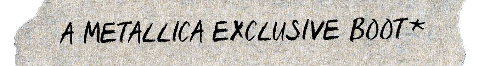 A METALLICA EXCLUSIVE BOOT